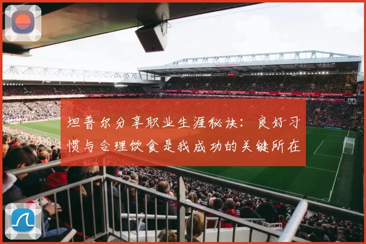 坦普尔分享职业生涯秘诀：良好习惯与合理饮食是我成功的关键所在