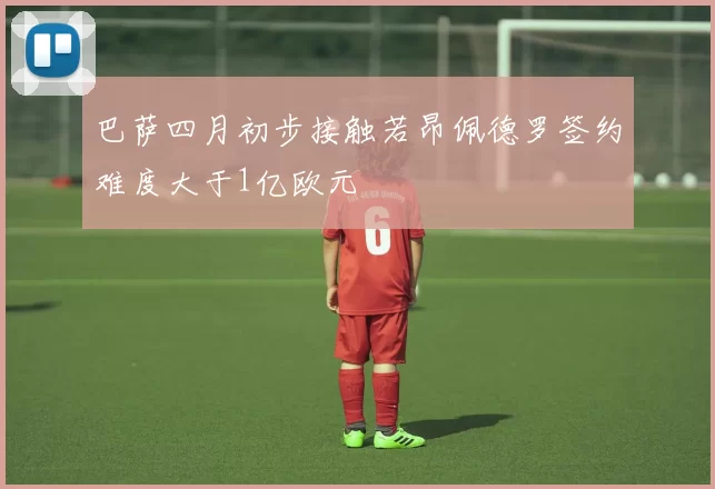 巴萨四月初步接触若昂佩德罗签约难度大于1亿欧元