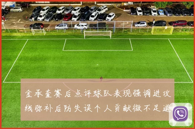 金承奎赛后点评球队表现强调进攻线弥补后防失误个人贡献微不足道