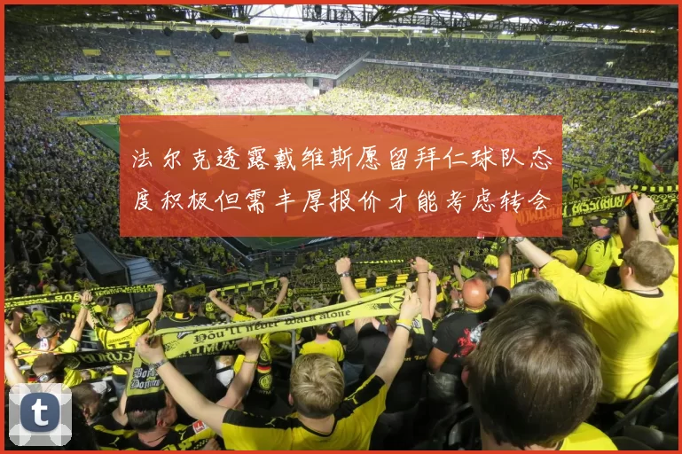 法尔克透露戴维斯愿留拜仁球队态度积极但需丰厚报价才能考虑转会