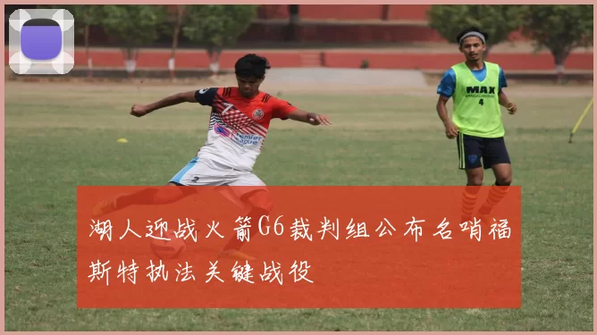 湖人迎战火箭G6裁判组公布名哨福斯特执法关键战役
